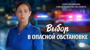 Христианские свидетельства об опыте. Вып. 749: «Выбор в опасной обстановке»