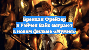 Брендан Фрейзер и Рэйчел Вайс сыграют в новом фильме «Мумия»
