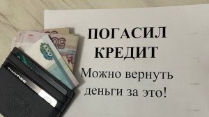 Многие не знают, что после погашения кредита можно вернуть деньги!