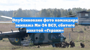 Опубликовано фото командира экипажа Ми-24 ВСУ, сбитого ракетой «Герани»