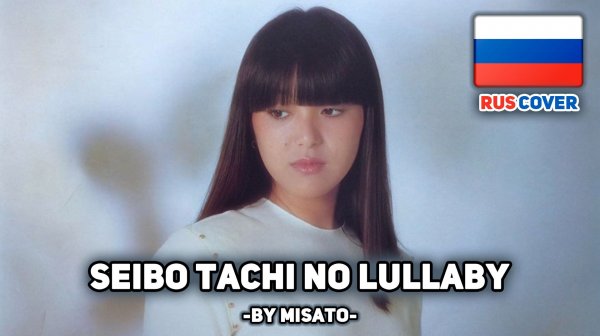 [Iwasaki Hiromi на русском] Seibo tachi no Lullaby / 聖母たちのララバイ (поет Misato)