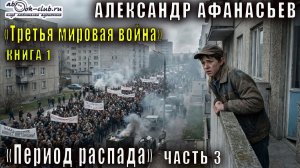 01.03 Александр Афанасьев - Третья мировая война. Период распада. Книга 1. Часть 3