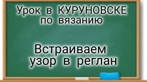 УПОКИ В КУРУНОВСКЕ. Встраиваем узор в реглане