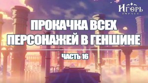 ПРОКАЧКА ПЕРСОНАЖЕЙ В ГЕНШИН ИМПАКТ ЧАСТЬ 16 | GENSHIN IMPACT