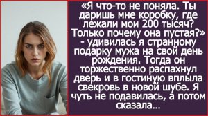 Я что-то не поняла. Ты даришь мне коробку, где лежали мои 200 тысяч? Пустую? | ИСТОРИИ ИЗ ЖИЗНИ