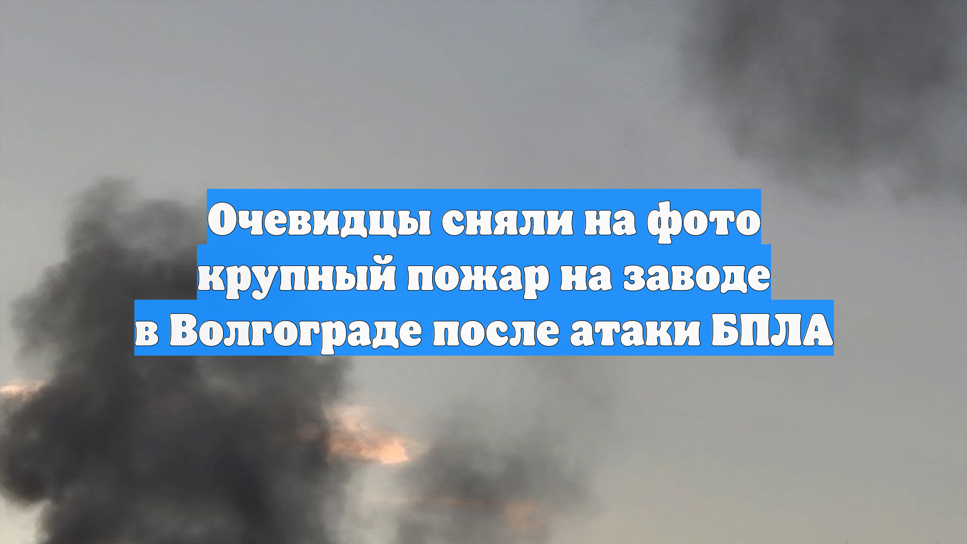 Очевидцы сняли на фото крупный пожар на заводе в Волгограде после атаки БПЛА смотреть онлайн