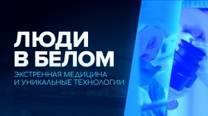 Люди в белом. Экстренная медицина и уникальные технологии