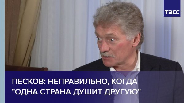 Песков: неправильно, когда "одна страна душит другую"