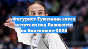 Фигурист Гуменник хотел кататься под Rammstein на Олимпиаде-2026