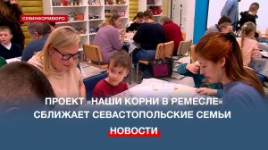 Проект «Наши корни в ремесле» сближает севастопольцев через народные промыслы
