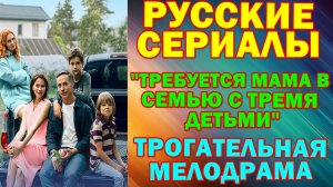 Русские сериалы: Новинки-2025. Трогательная мелодрама: "Требуется мама в семью с тремя детьми"