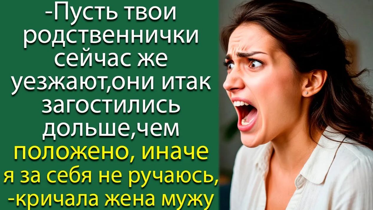 - Пусть твои родственнички сейчас же уезжают, иначе я за себя не ручаюсь,- кричала жена мужу смотреть онлайн