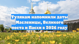 Богословы разъяснили тулякам даты Масленицы, Великого поста и Пасхи в 2026 году
