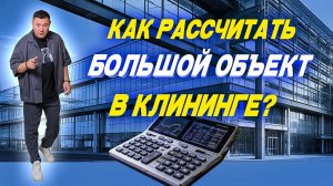 Как правильно рассчитать крупный объект в клининге?