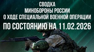 СВОДКА 11.02.2026 МИНОБОРОНЫ РФ О ХОДЕ ПРОВЕДЕНИЯ СВО. новости