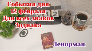 События дня 12.02.26 Для всех знаков Зодиака/Таро Прогноз/Ленорман