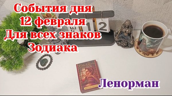 События дня 12.02.26 Для всех знаков Зодиака/Таро Прогноз/Ленорман