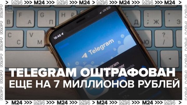 Мессенджер Telegram оштрафовали еще на 7 миллионов рублей - Москва 24