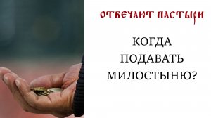 Отвечают пастыри: Когда подавать милостыню?