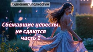 Сбежавшие невесты не сдаются | часть 1 | ЛЮБОВНЫЙ РОМАН |ФЕНТЕЗИ АУДИОКНИГА ПОЛНОСТЬЮ