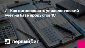 Как организовать управленческий учет на базе продуктов 1С | Первый Бит