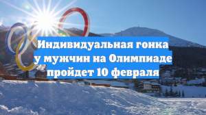 Индивидуальная гонка у мужчин на Олимпиаде пройдет 10 февраля