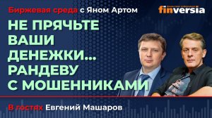 Не прячьте ваши денежки… Рандеву с мошенниками / Биржевая среда с Яном Артом