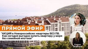 АКЦИЯ в Новороссийске: квартиры без ПВ! Как выгодно купить квартиру у моря без семейной ипотеки?