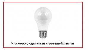 Что можно сделать из сгоревшей лампы