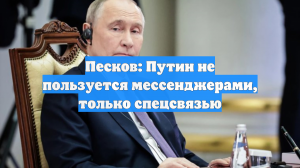 Песков рассказал, что Путин не пользуется мессенджерами, только спецсвязью