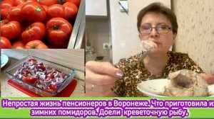 Непростая жизнь пенсионеров в Воронеже. Что приготовить из зимних помидоров. Доели креветочную рыбу