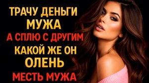 ТРАЧУ ДЕНЬГИ МУЖА А СПЛЮ С ДРУГИМ КАКОЙ ЖЕ ОН ОЛЕНЬ I МЕСТЬ МУЖА