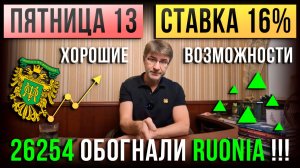 Пятница 13. СТАВКА 16%. Хорошие возможности... 26254 обогнали RUONIA!!!