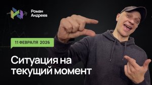11.02.2026 Ситуация на текущий момент | Роман Андреев