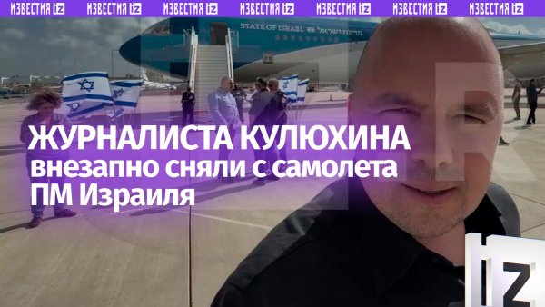 Журналиста Кулюхина сняли с борта самолета ПМ Израиля Нетаньяху прямо перед вылетом в Вашингтон