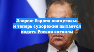 Лавров: Европа «очнулась» и теперь судорожно пытается подать России сигналы