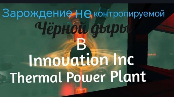 Innovation Inc. Thermal Power Plant Зарождение не контролируемой Чёрной дыры
