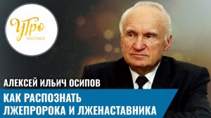 Алексей Ильич Осипов. Как распознать лжепророка и лженаставника