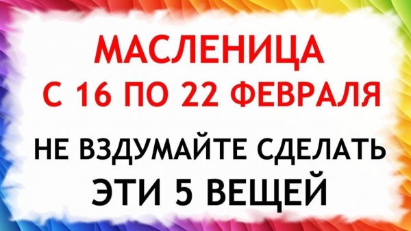 С 16 февраля по 22 февраля Масленица не делайте эти 5 вещей, иначе будете беднеть и болеть весь год
