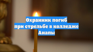 Охранник погиб при стрельбе в колледже Анапы