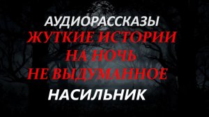 СТРАШНЫЕ РАССКАЗЫ НА НОЧЬ-НАСИЛЬНИК