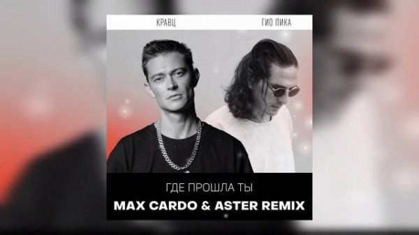 Кравц, Гио Пика - Где прошла ты (Max Cardo & Aster Remix)