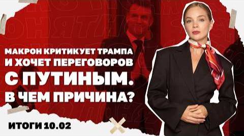 Почему Макрон хочет переговоров с Путиным, Трамп готовит ядерную гонку. Итоги 10.02