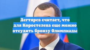 Дегтярев считает, что для Коростелева еще можно отсудить бронзу Олимпиады