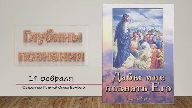 Дабы мне познать Его. Е Уайт 14 Февраля Глубины познания.