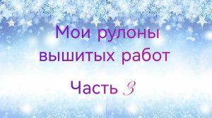 Мои рулоны вышитых работ. Часть 3.
