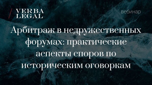 Вебинар: Арбитраж в недружественных форумах: практические аспекты споров по историческим оговоркам