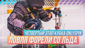 Ловля ФОРЕЛИ СО ЛЬДА. Четвертый этап кубка #OnlySpin