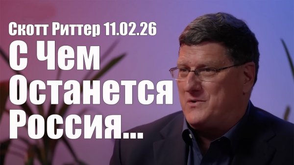 С Чем Останется Россия: Перспективы Туманны  • Скотт Риттер • 11 Февраля 2026