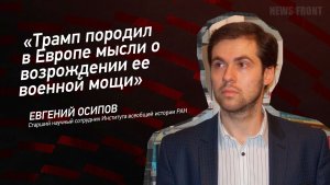 "Трамп породил в Европе мысли о возрождении ее военной мощи" - Евгений Осипов